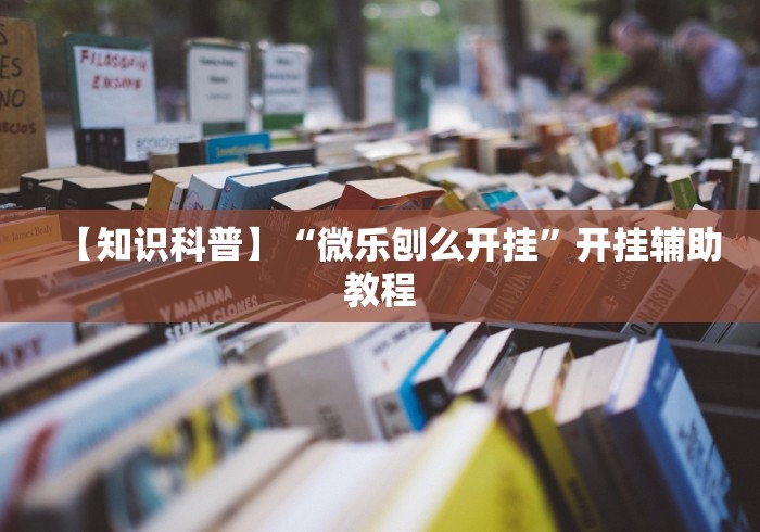 【知识科普】“微乐刨么开挂”开挂辅助教程