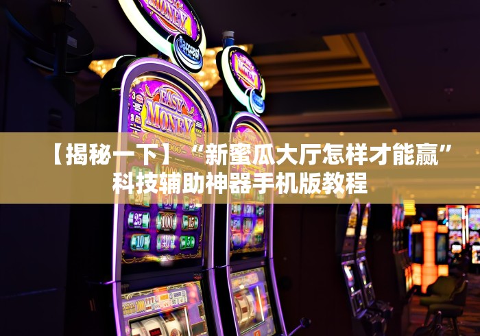 【揭秘一下】“新蜜瓜大厅怎样才能赢	”科技辅助神器手机版教程