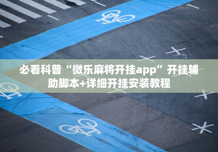 必看科普“微乐麻将开挂app”开挂辅助脚本+详细开挂安装教程