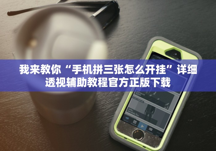我来教你“手机拼三张怎么开挂	”详细透视辅助教程官方正版下载