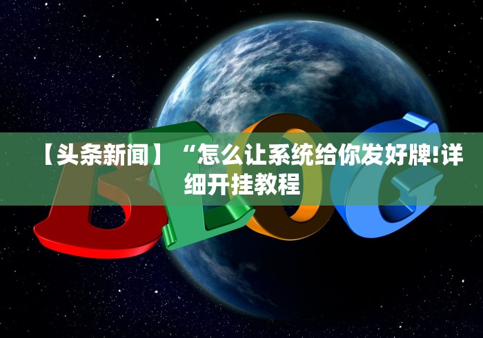 【头条新闻】“怎么让系统给你发好牌!详细开挂教程 【头条新闻】“怎么让系统给你发好牌!详细开挂教程
